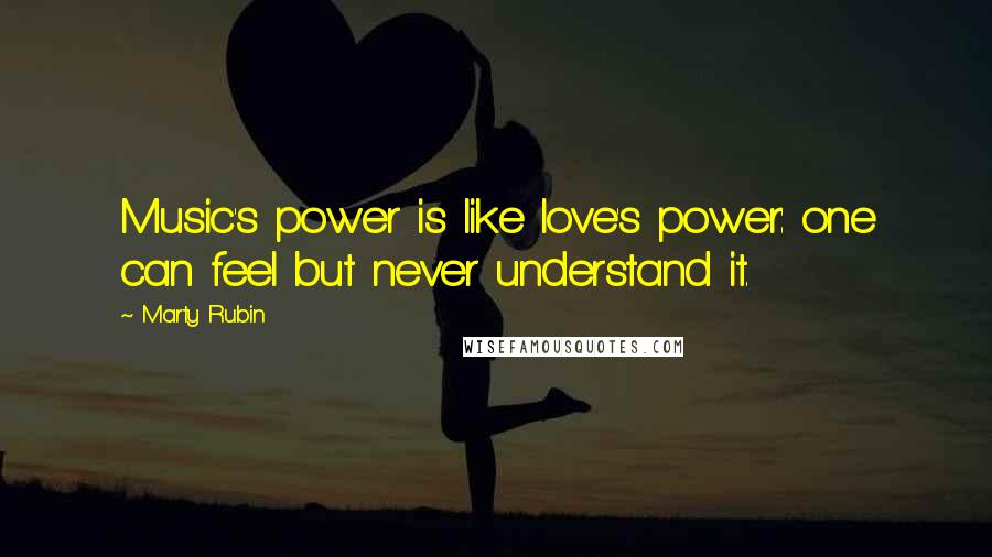 Marty Rubin Quotes: Music's power is like love's power: one can feel but never understand it.