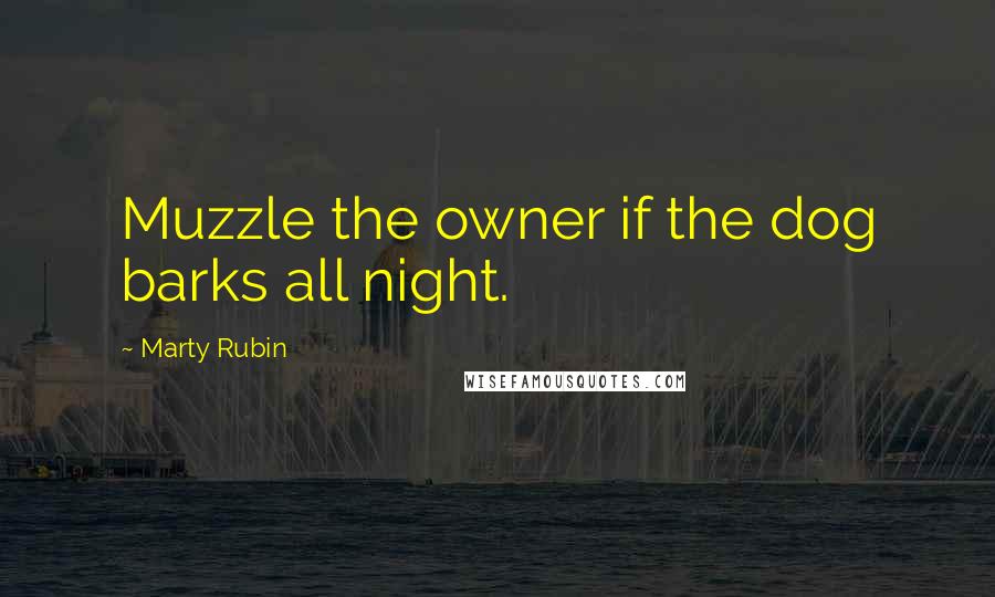 Marty Rubin Quotes: Muzzle the owner if the dog barks all night.