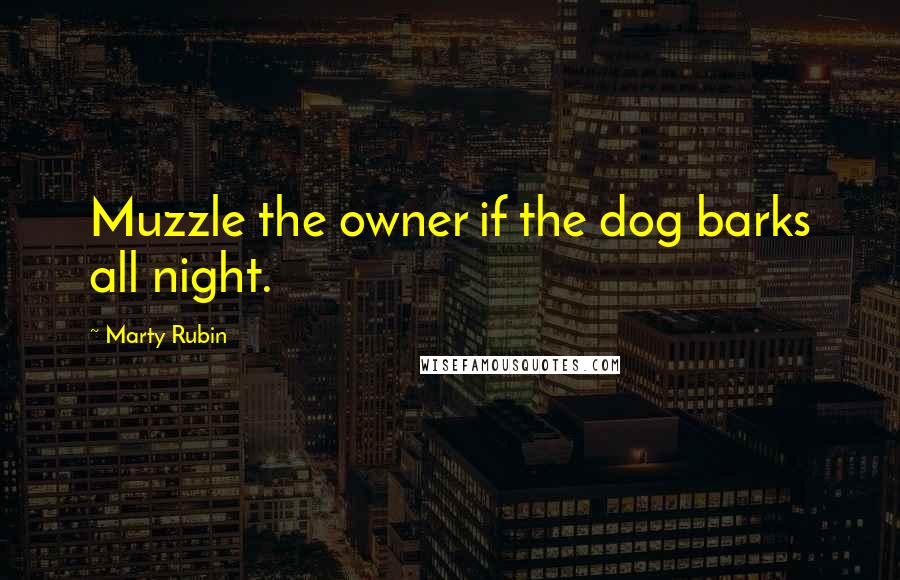 Marty Rubin Quotes: Muzzle the owner if the dog barks all night.