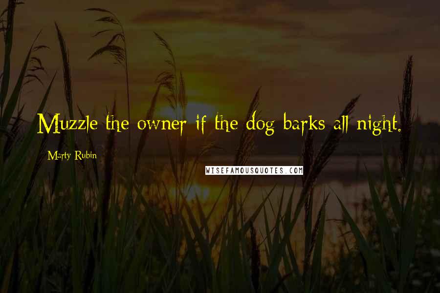 Marty Rubin Quotes: Muzzle the owner if the dog barks all night.