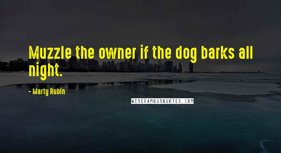 Marty Rubin Quotes: Muzzle the owner if the dog barks all night.