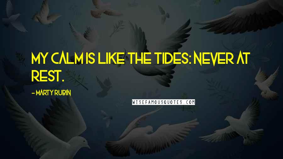 Marty Rubin Quotes: My calm is like the tides: never at rest.