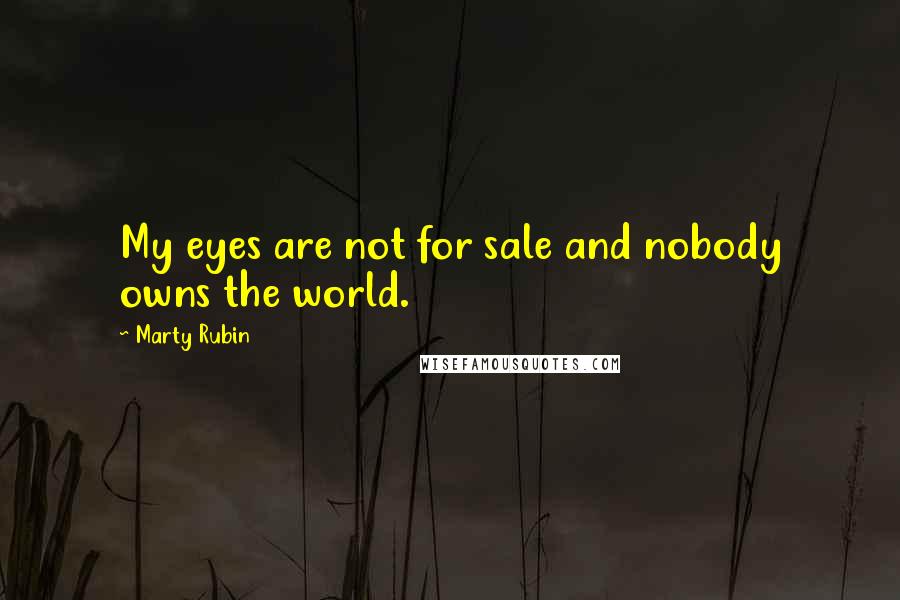 Marty Rubin Quotes: My eyes are not for sale and nobody owns the world.