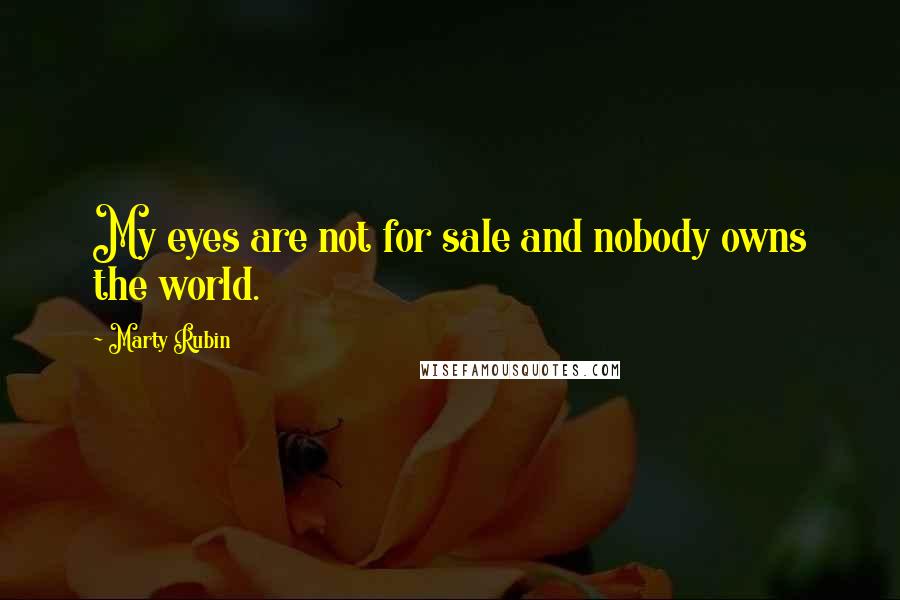 Marty Rubin Quotes: My eyes are not for sale and nobody owns the world.