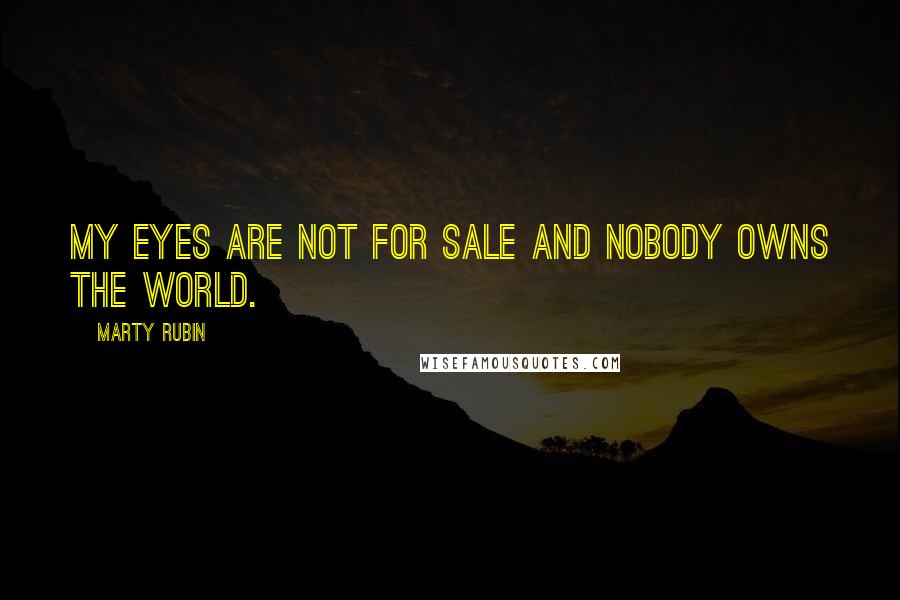 Marty Rubin Quotes: My eyes are not for sale and nobody owns the world.
