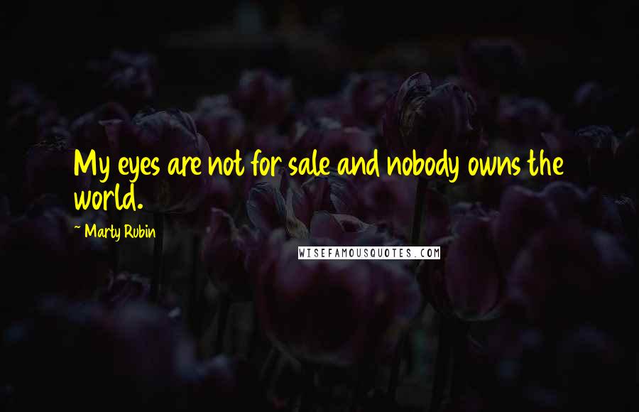 Marty Rubin Quotes: My eyes are not for sale and nobody owns the world.