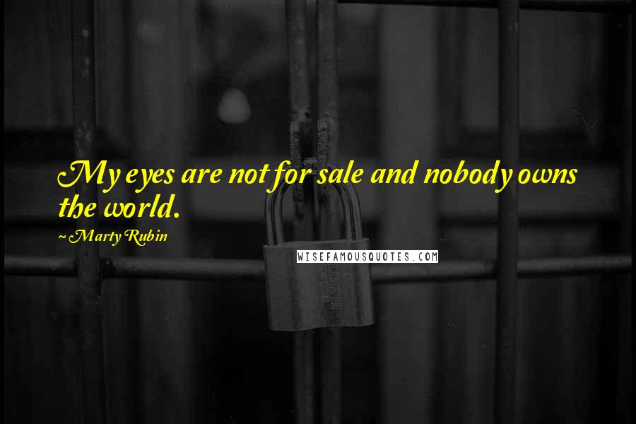 Marty Rubin Quotes: My eyes are not for sale and nobody owns the world.