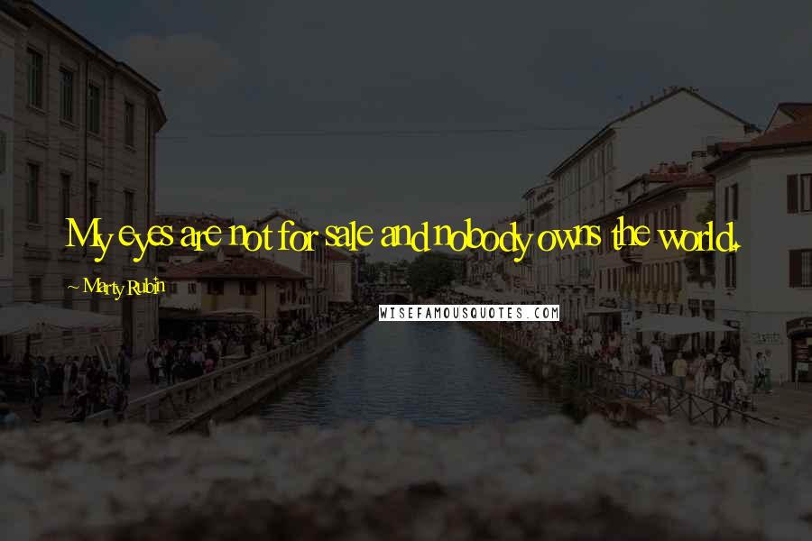 Marty Rubin Quotes: My eyes are not for sale and nobody owns the world.