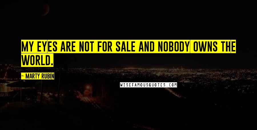 Marty Rubin Quotes: My eyes are not for sale and nobody owns the world.
