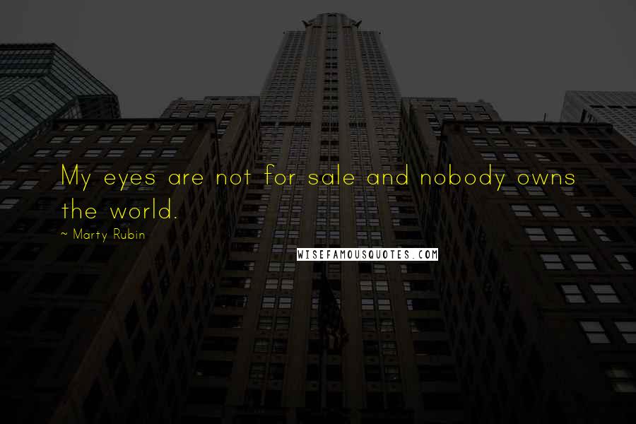Marty Rubin Quotes: My eyes are not for sale and nobody owns the world.