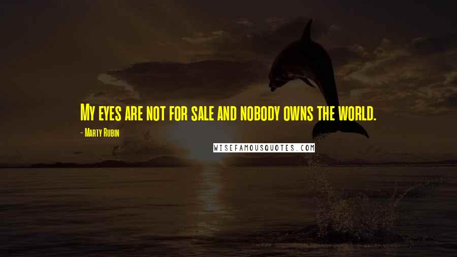 Marty Rubin Quotes: My eyes are not for sale and nobody owns the world.