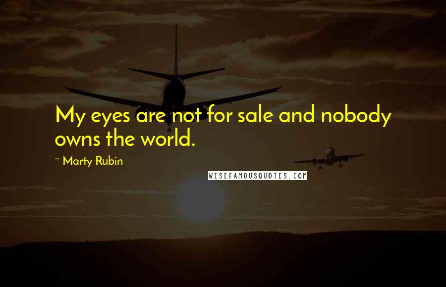 Marty Rubin Quotes: My eyes are not for sale and nobody owns the world.