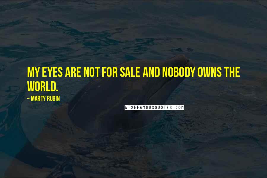 Marty Rubin Quotes: My eyes are not for sale and nobody owns the world.