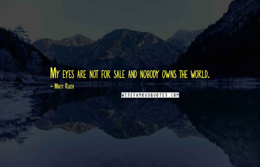 Marty Rubin Quotes: My eyes are not for sale and nobody owns the world.