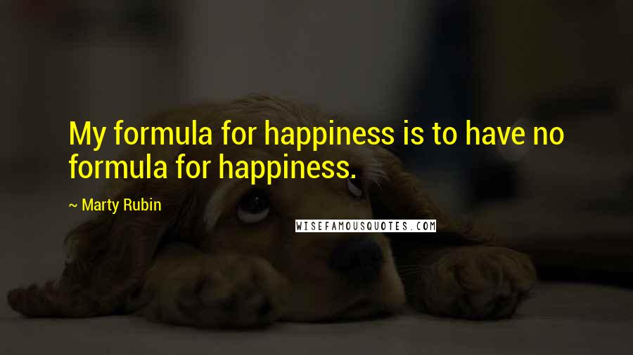 Marty Rubin Quotes: My formula for happiness is to have no formula for happiness.