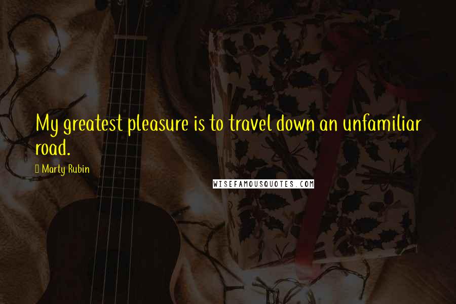 Marty Rubin Quotes: My greatest pleasure is to travel down an unfamiliar road.