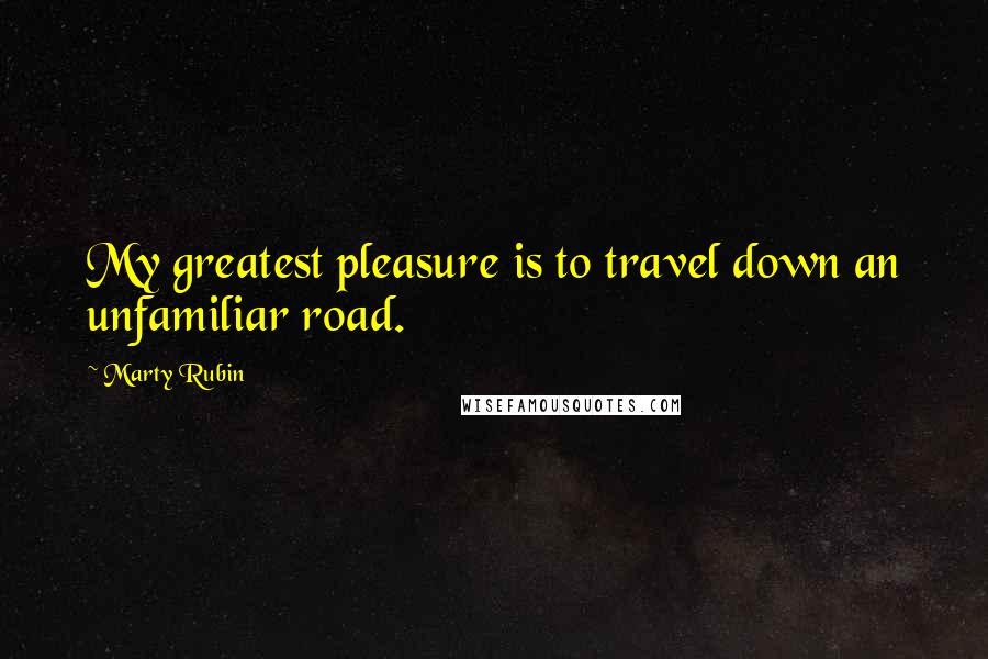 Marty Rubin Quotes: My greatest pleasure is to travel down an unfamiliar road.