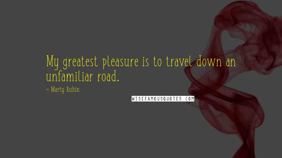 Marty Rubin Quotes: My greatest pleasure is to travel down an unfamiliar road.