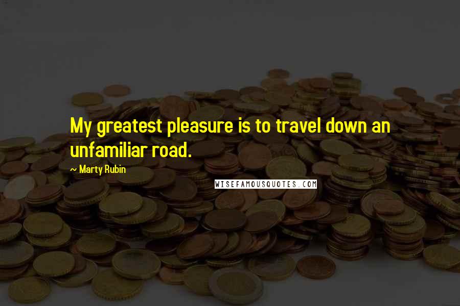 Marty Rubin Quotes: My greatest pleasure is to travel down an unfamiliar road.