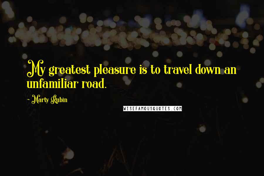 Marty Rubin Quotes: My greatest pleasure is to travel down an unfamiliar road.