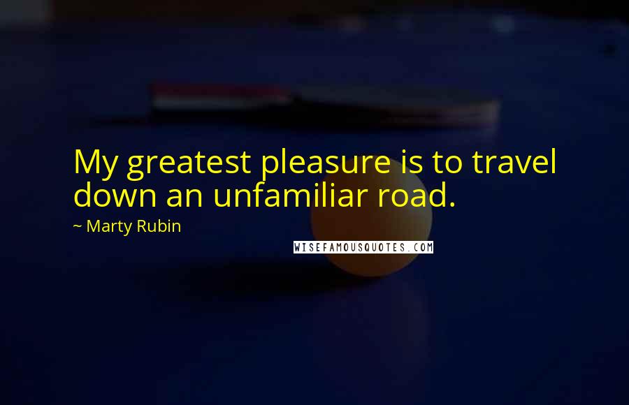 Marty Rubin Quotes: My greatest pleasure is to travel down an unfamiliar road.