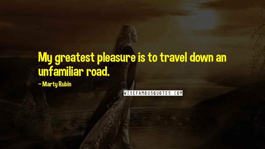 Marty Rubin Quotes: My greatest pleasure is to travel down an unfamiliar road.