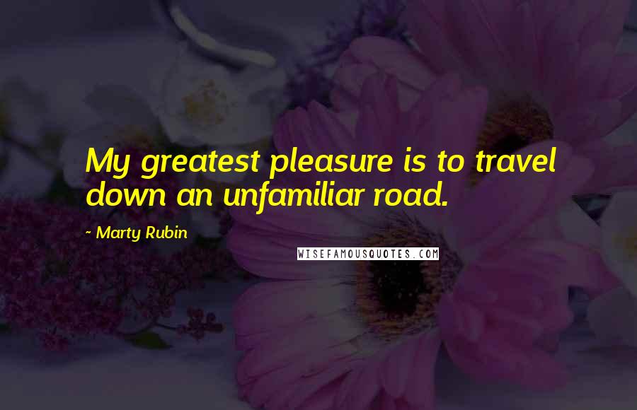 Marty Rubin Quotes: My greatest pleasure is to travel down an unfamiliar road.