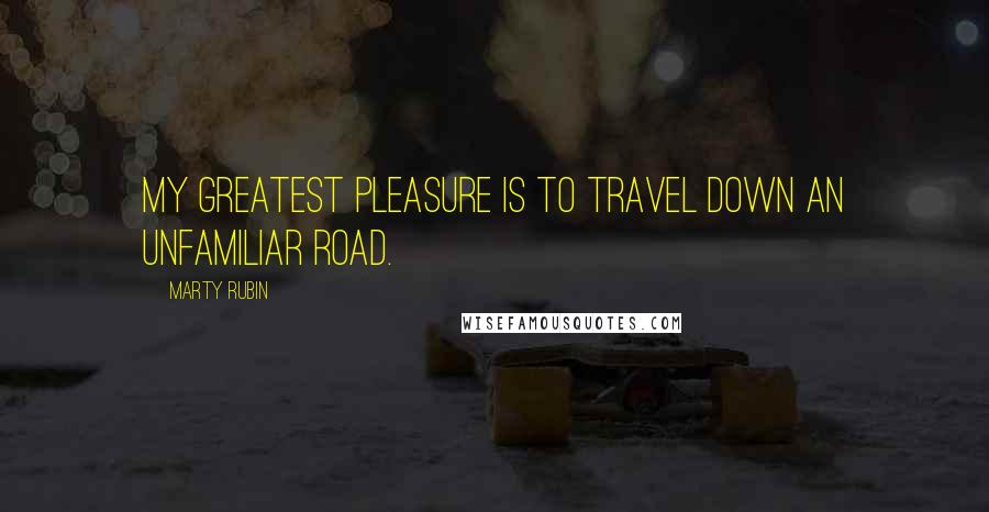 Marty Rubin Quotes: My greatest pleasure is to travel down an unfamiliar road.