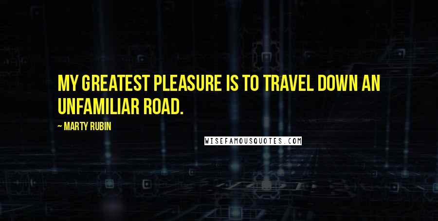 Marty Rubin Quotes: My greatest pleasure is to travel down an unfamiliar road.