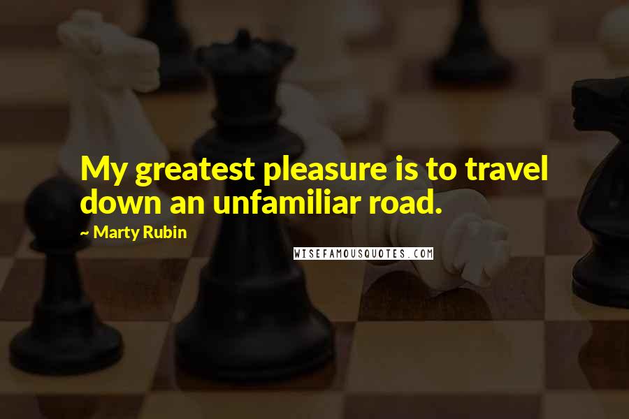 Marty Rubin Quotes: My greatest pleasure is to travel down an unfamiliar road.