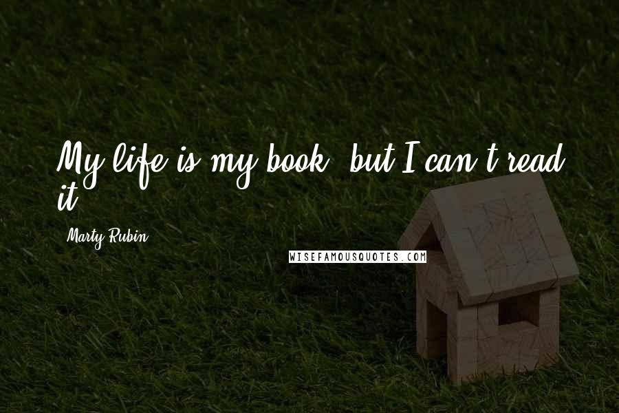 Marty Rubin Quotes: My life is my book, but I can't read it.