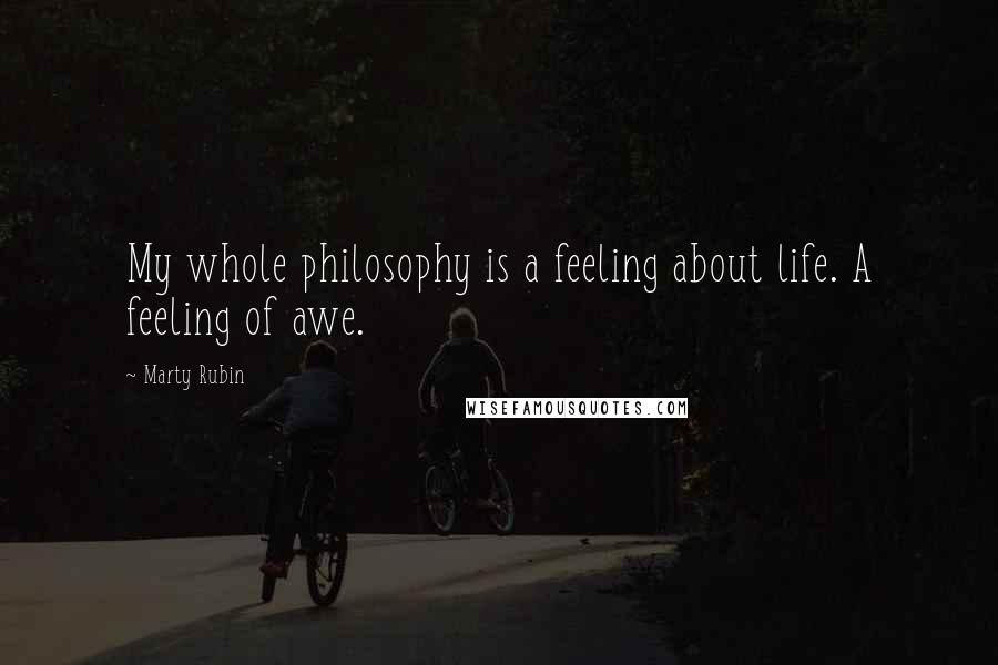 Marty Rubin Quotes: My whole philosophy is a feeling about life. A feeling of awe.