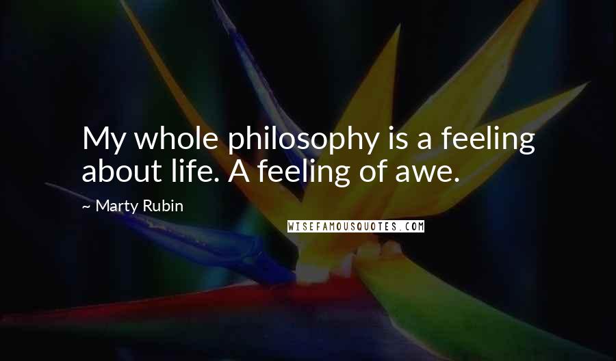 Marty Rubin Quotes: My whole philosophy is a feeling about life. A feeling of awe.