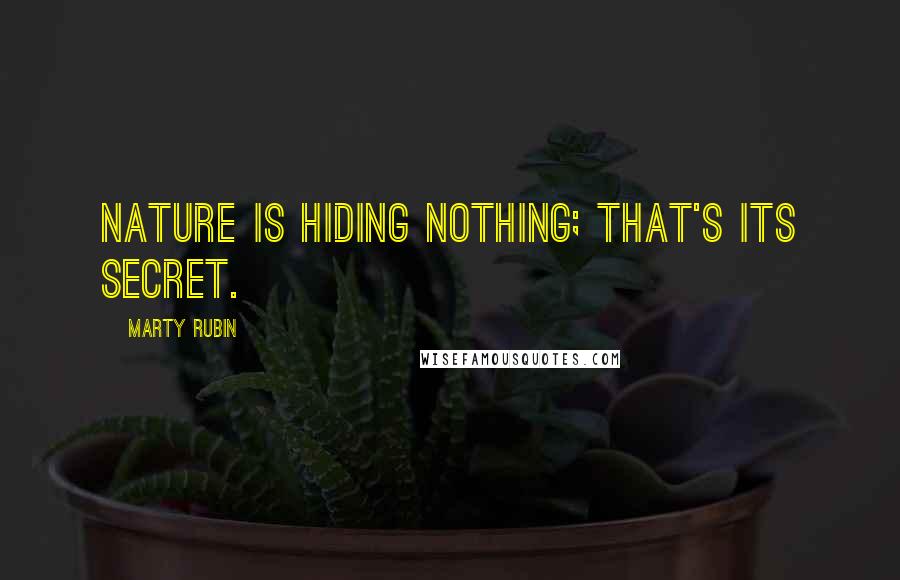 Marty Rubin Quotes: Nature is hiding nothing; that's its secret.