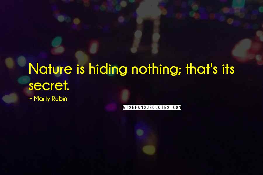 Marty Rubin Quotes: Nature is hiding nothing; that's its secret.