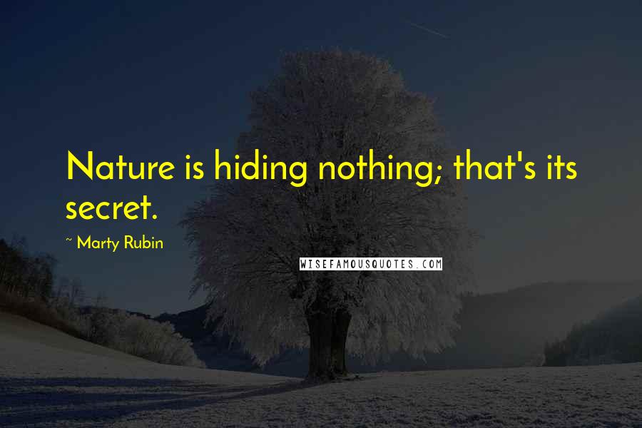 Marty Rubin Quotes: Nature is hiding nothing; that's its secret.