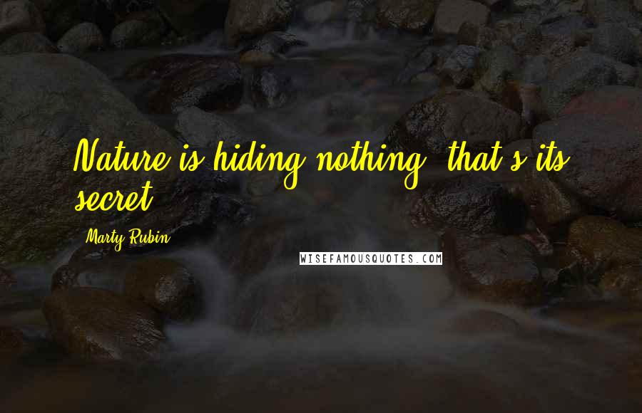 Marty Rubin Quotes: Nature is hiding nothing; that's its secret.