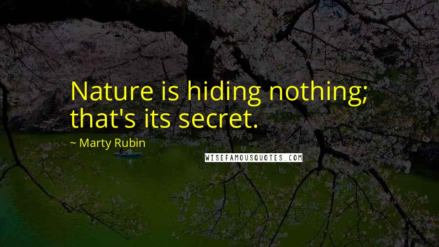 Marty Rubin Quotes: Nature is hiding nothing; that's its secret.