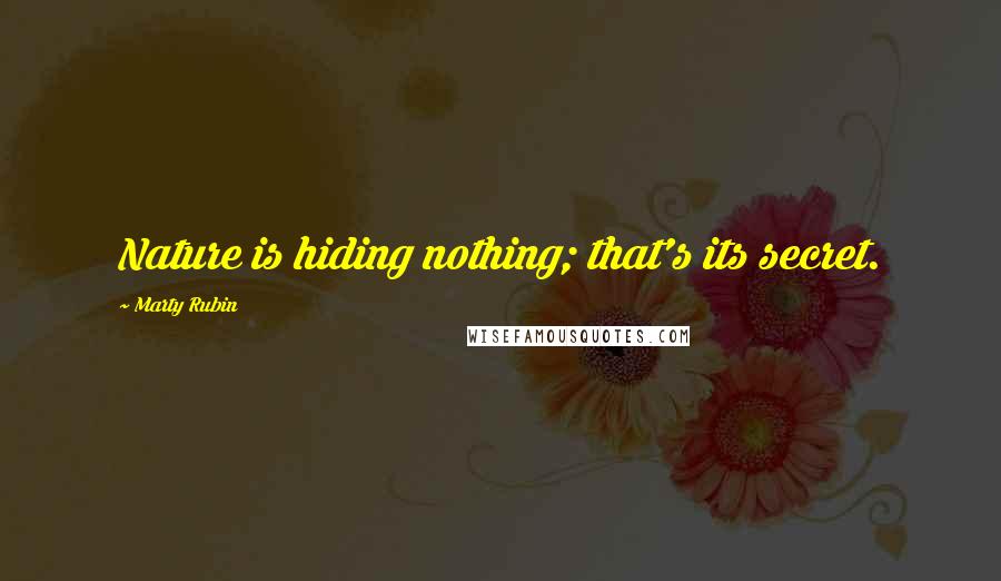 Marty Rubin Quotes: Nature is hiding nothing; that's its secret.