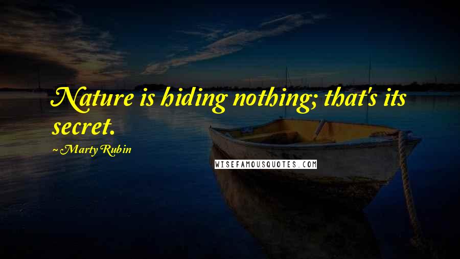 Marty Rubin Quotes: Nature is hiding nothing; that's its secret.