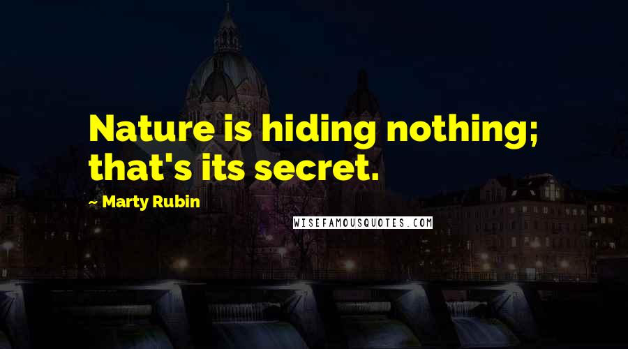 Marty Rubin Quotes: Nature is hiding nothing; that's its secret.