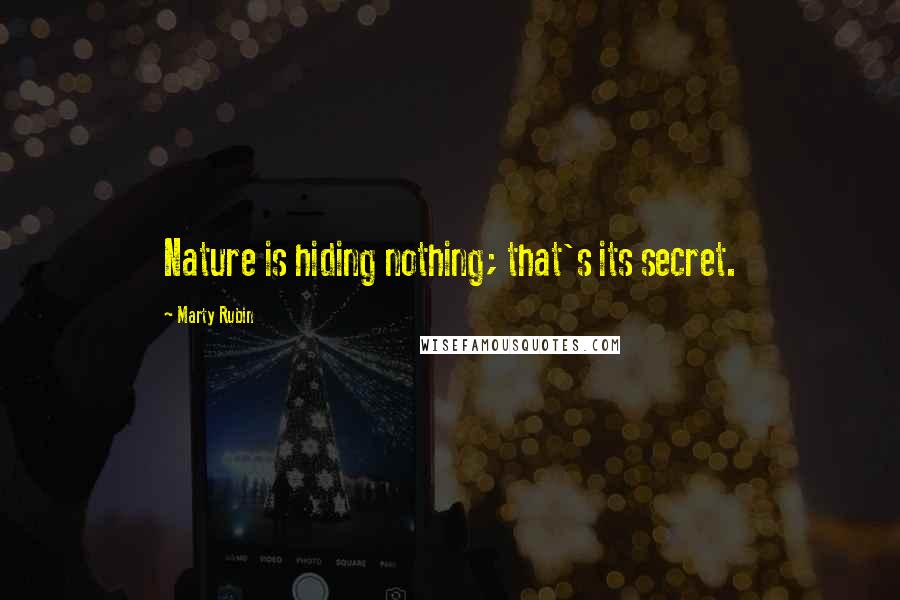 Marty Rubin Quotes: Nature is hiding nothing; that's its secret.