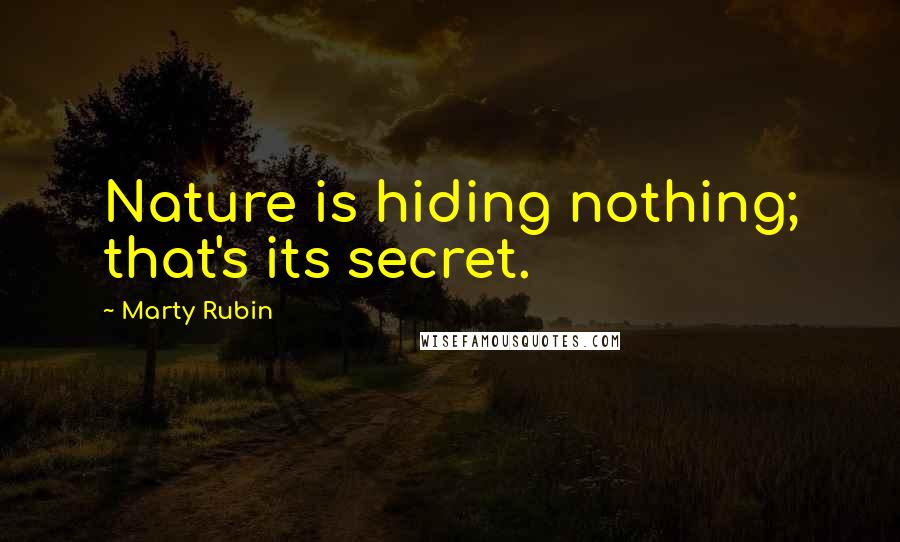 Marty Rubin Quotes: Nature is hiding nothing; that's its secret.