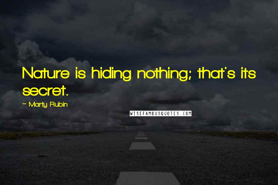 Marty Rubin Quotes: Nature is hiding nothing; that's its secret.