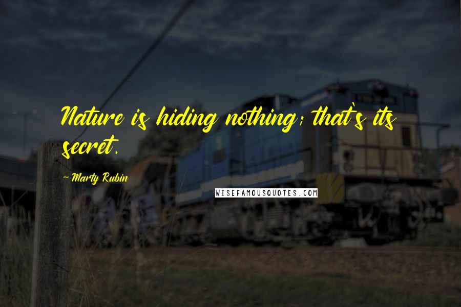 Marty Rubin Quotes: Nature is hiding nothing; that's its secret.