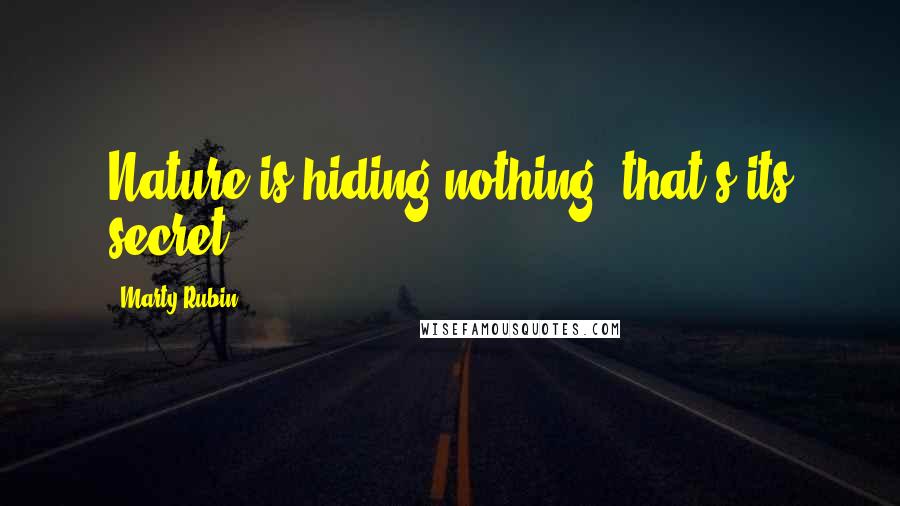 Marty Rubin Quotes: Nature is hiding nothing; that's its secret.