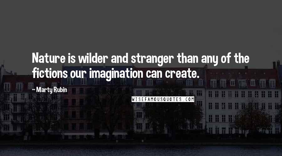 Marty Rubin Quotes: Nature is wilder and stranger than any of the fictions our imagination can create.