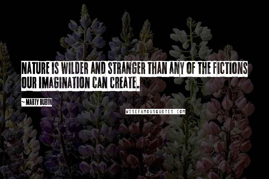 Marty Rubin Quotes: Nature is wilder and stranger than any of the fictions our imagination can create.