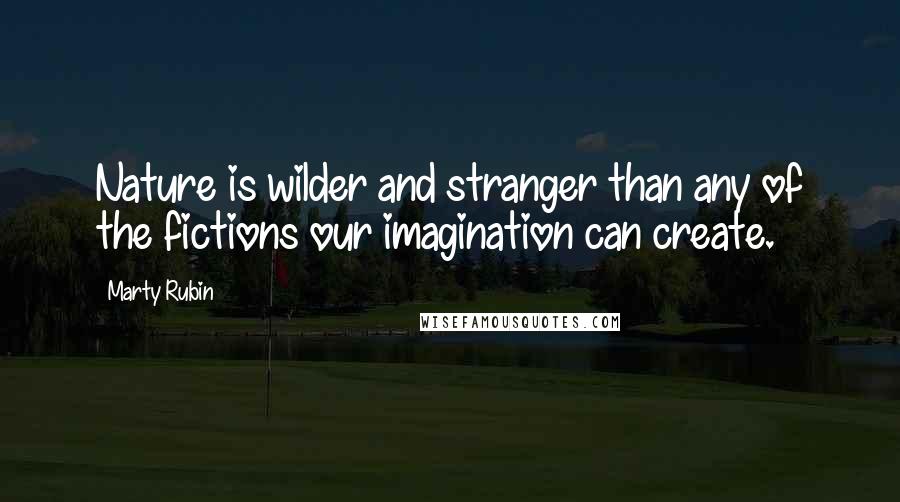 Marty Rubin Quotes: Nature is wilder and stranger than any of the fictions our imagination can create.