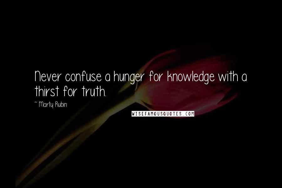 Marty Rubin Quotes: Never confuse a hunger for knowledge with a thirst for truth.